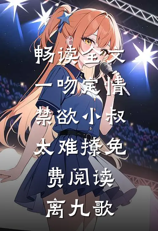 畅读全文一吻定情禁欲小叔太难撩免费阅读 离九歌