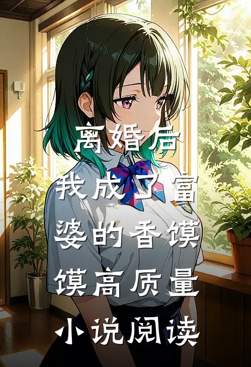 离婚后，我成了富婆的香馍馍高质量小说阅读