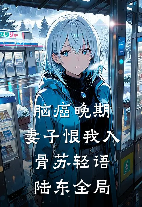 脑癌晚期，妻子恨我入骨苏轻语陆东全局