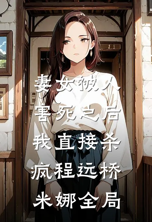妻女被人害死之后，我直接杀疯程远桥米娜全局