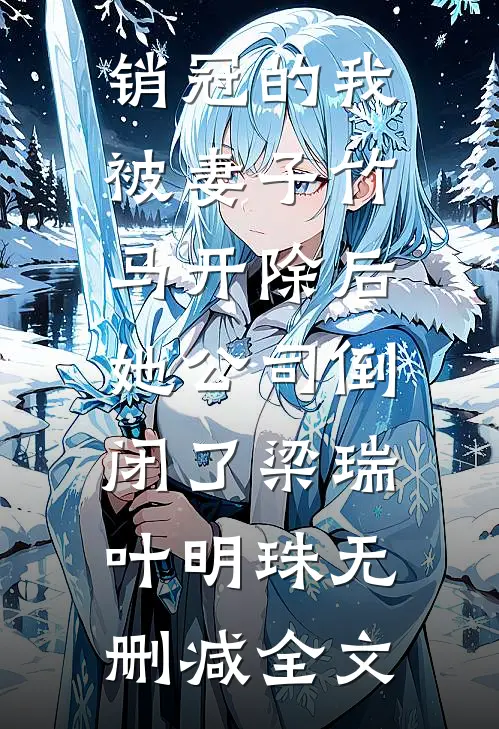 销冠的我被妻子竹马开除后，她公司倒闭了梁瑞叶明珠无删减全文