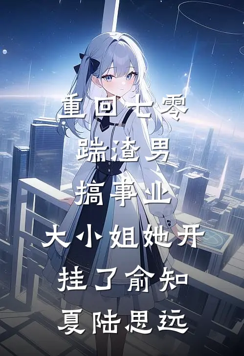 重回七零：踹渣男搞事业，大小姐她开挂了俞知夏陆思远