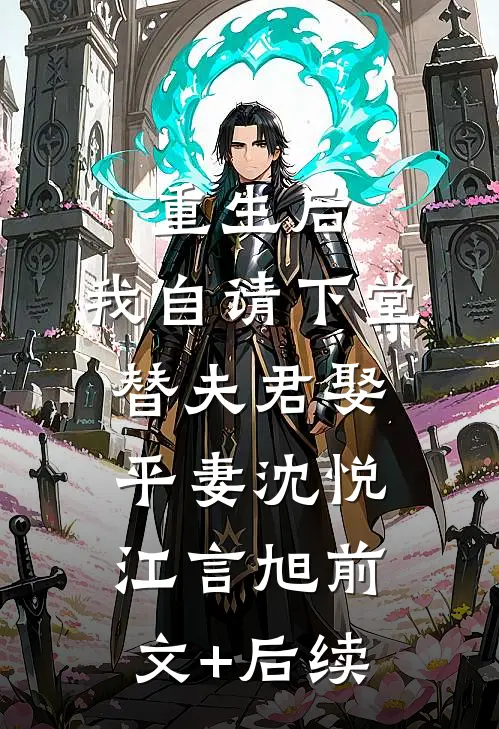 重生后，我自请下堂替夫君娶平妻沈悦江言旭前文+后续