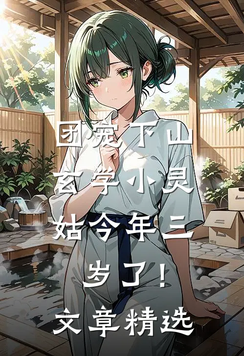 团宠下山：玄学小灵姑今年三岁了！文章精选