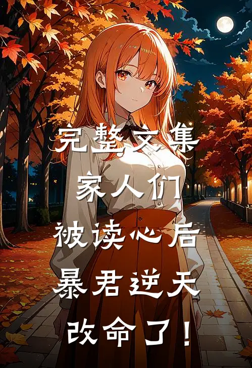 完整文集家人们，被读心后暴君逆天改命了！