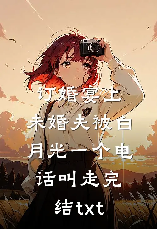 订婚宴上，未婚夫被白月光一个电话叫走完结txt