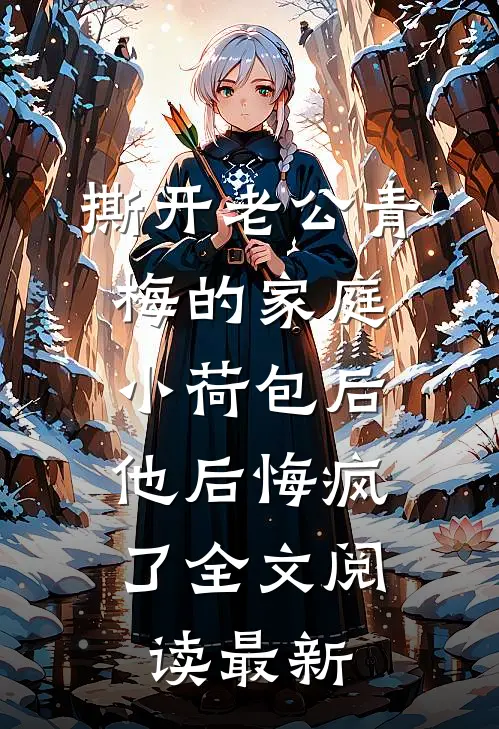 撕开老公青梅的家庭小荷包后，他后悔疯了全文阅读最新