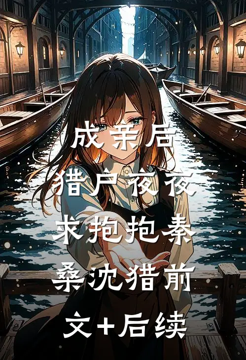 成亲后，猎户夜夜求抱抱秦桑沈猎前文+后续