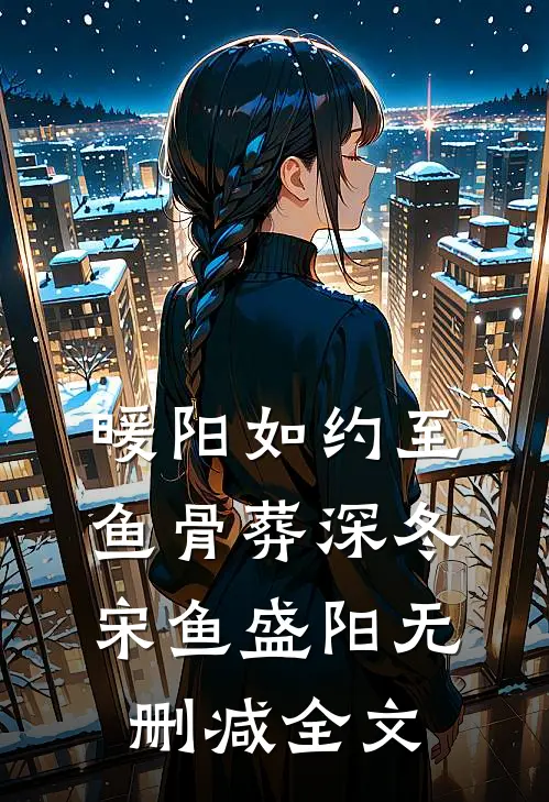 暖阳如约至，鱼骨葬深冬宋鱼盛阳无删减全文