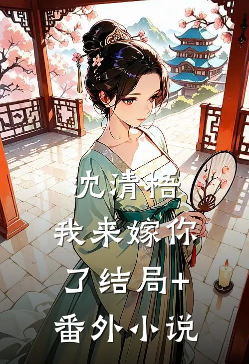 沈清梧，我来嫁你了结局+番外小说
