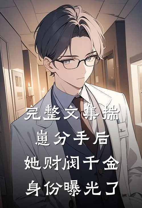 完整文集揣崽分手后，她财阀千金身份曝光了