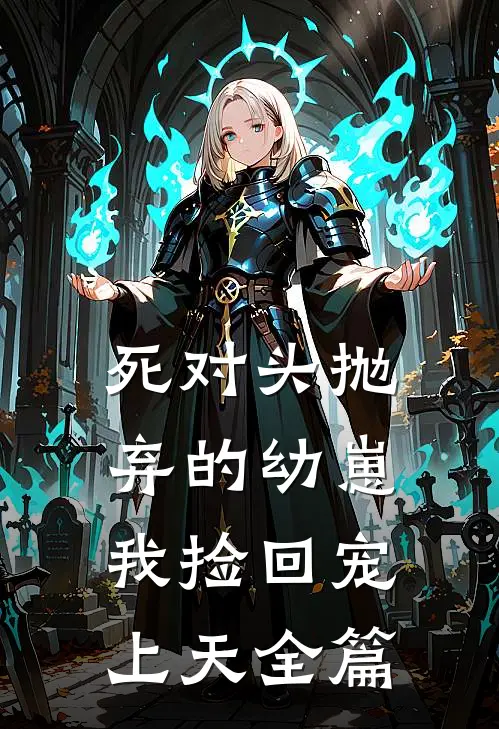 死对头抛弃的幼崽，我捡回宠上天全篇