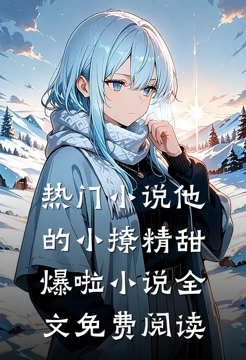 热门小说他的小撩精甜爆啦小说全文免费阅读
