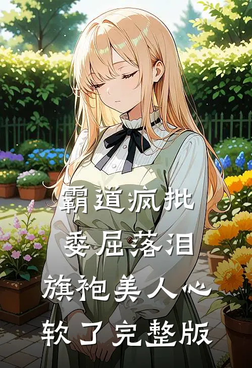 霸道疯批委屈落泪，旗袍美人心软了完整版