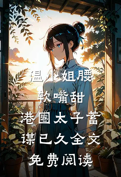 温小姐腰软嘴甜，港圈太子蓄谋已久全文免费阅读