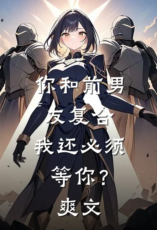 你和前男友复合，我还必须等你？爽文