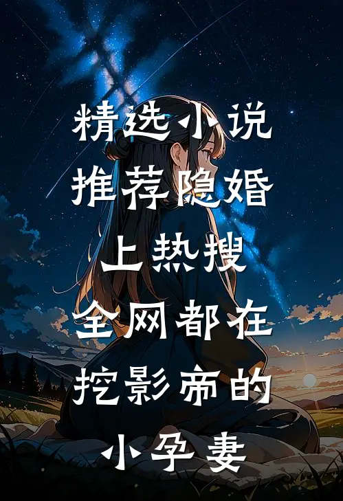 精选小说推荐隐婚上热搜，全网都在挖影帝的小孕妻