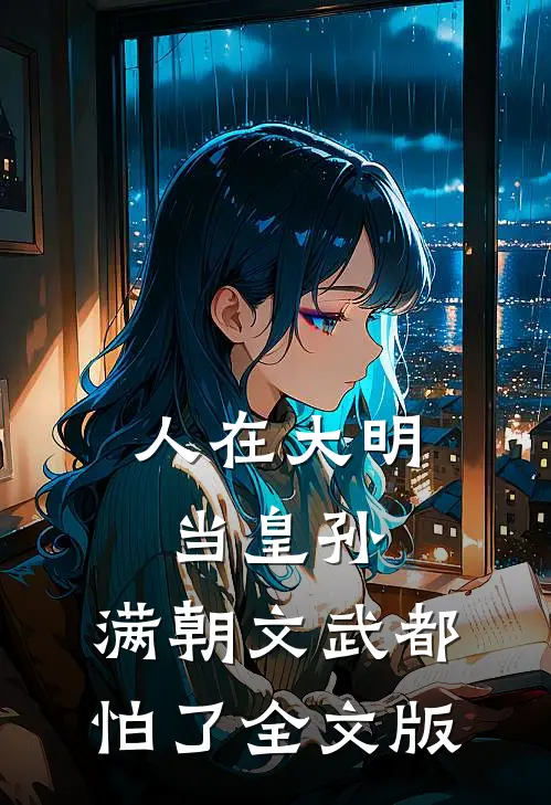 人在大明当皇孙，满朝文武都怕了全文版