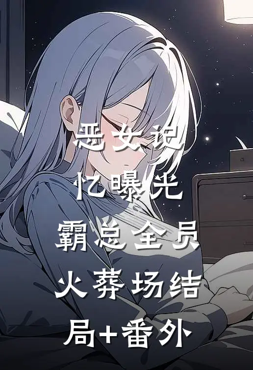 恶女记忆曝光，霸总全员火葬场结局+番外