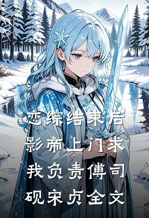 恋综结束后，影帝上门求我负责傅司砚宋贞全文