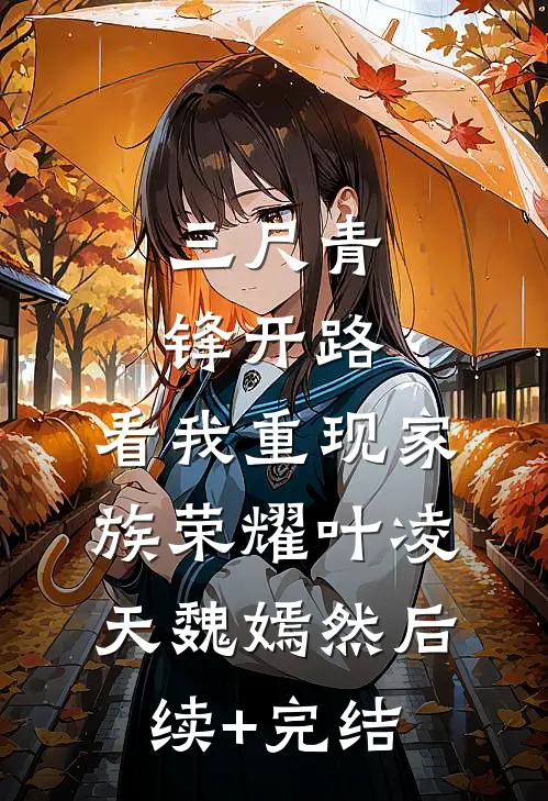 三尺青锋开路，看我重现家族荣耀叶凌天魏嫣然后续+完结