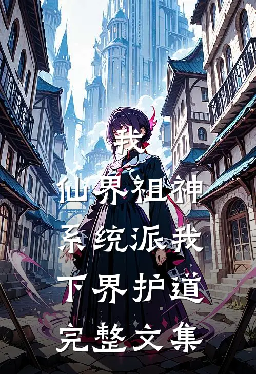 我，仙界祖神，系统派我下界护道完整文集