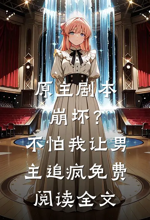 原主剧本崩坏？不怕，我让男主追疯免费阅读全文