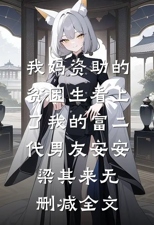 我妈资助的贫困生看上了我的富二代男友安安梁其来无删减全文