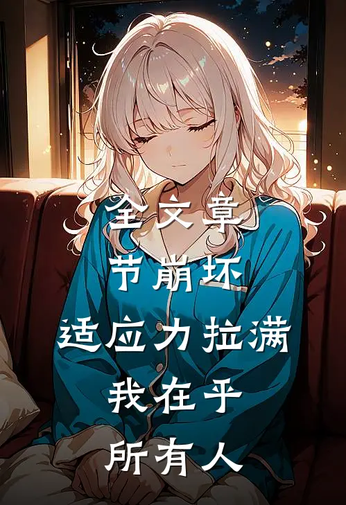 全文章节崩坏：适应力拉满，我在乎所有人