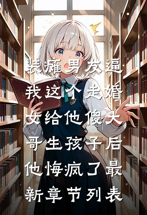 装瘫男友逼我这个走婚女给他傻大哥生孩子后，他悔疯了最新章节列表