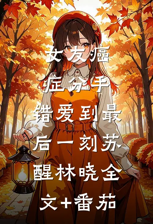 女友癌症分手，错爱到最后一刻苏醒林晓全文+番茄
