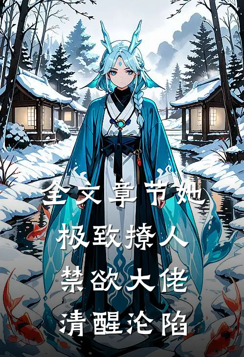 全文章节她极致撩人，禁欲大佬清醒沦陷