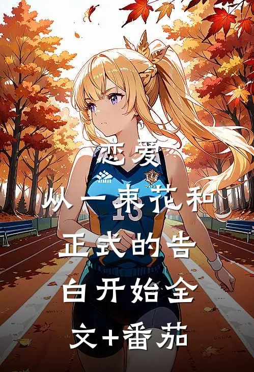 恋爱：从一束花和正式的告白开始全文+番茄