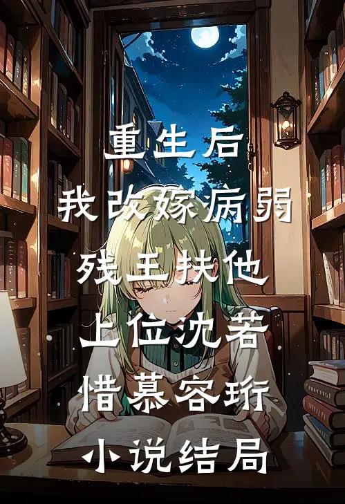 重生后，我改嫁病弱残王扶他上位沈若惜慕容珩小说结局