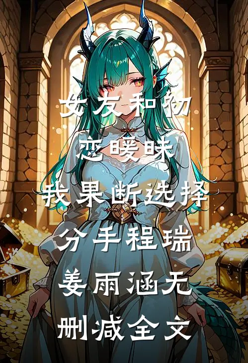 女友和初恋暖昧，我果断选择分手程瑞姜雨涵无删减全文