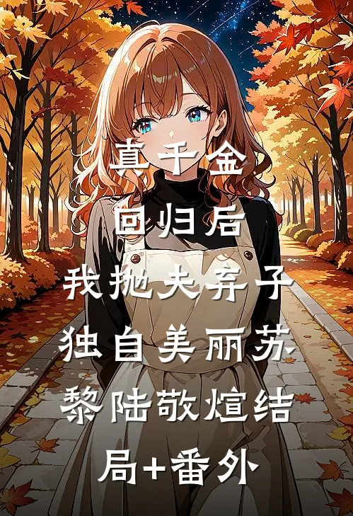 真千金回归后，我抛夫弃子独自美丽苏黎陆敬煊结局+番外