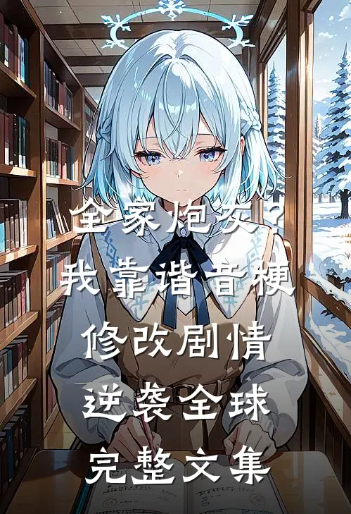 全家炮灰？我靠谐音梗修改剧情逆袭全球完整文集