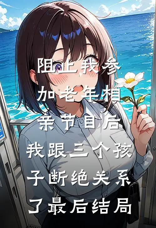 阻止我参加老年相亲节目后，我跟三个孩子断绝关系了最后结局