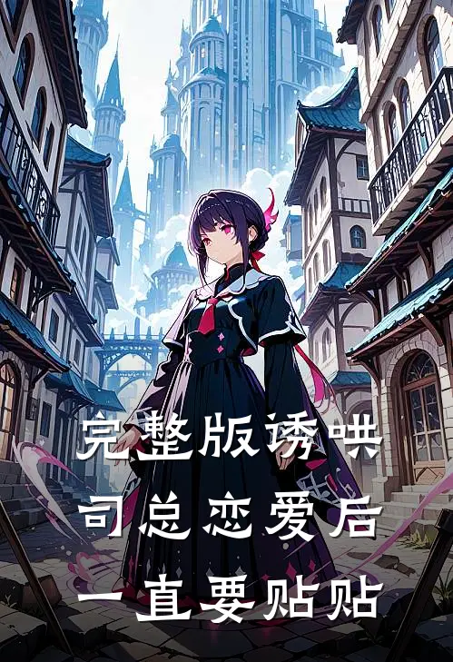 完整版诱哄：司总恋爱后一直要贴贴