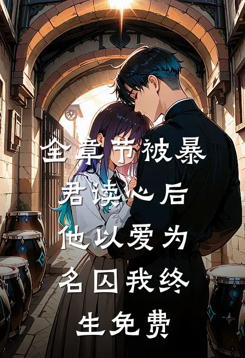 全章节被暴君读心后,他以爱为名囚我终生免费