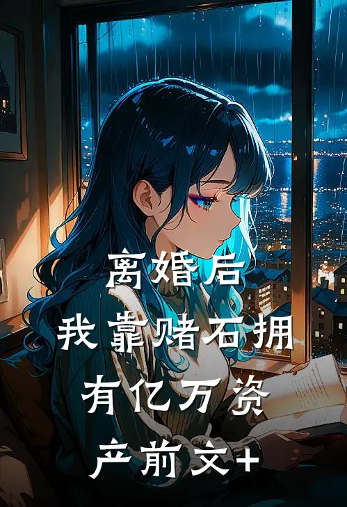 离婚后，我靠赌石拥有亿万资产前文+