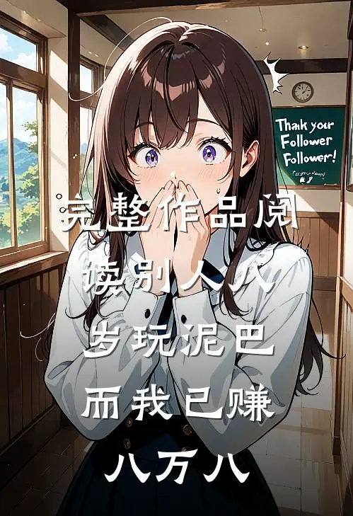 完整作品阅读别人八岁玩泥巴，而我已赚八万八