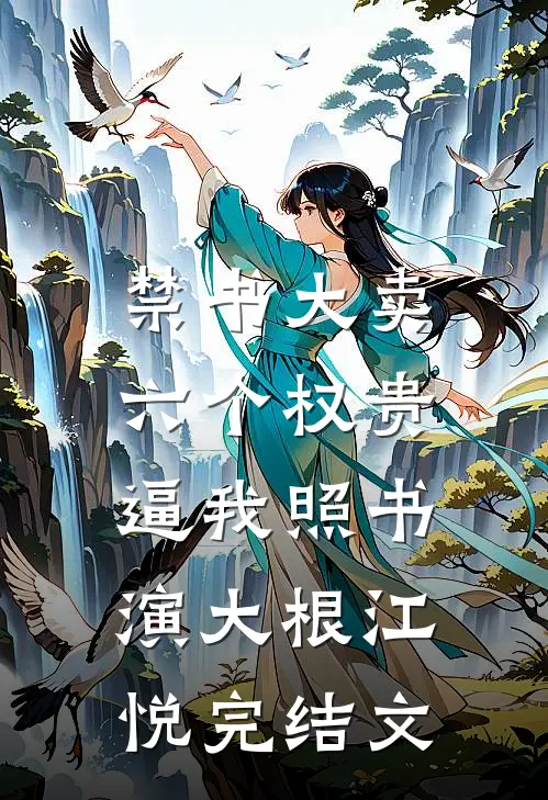 禁书大卖，六个权贵逼我照书演大根江悦完结文