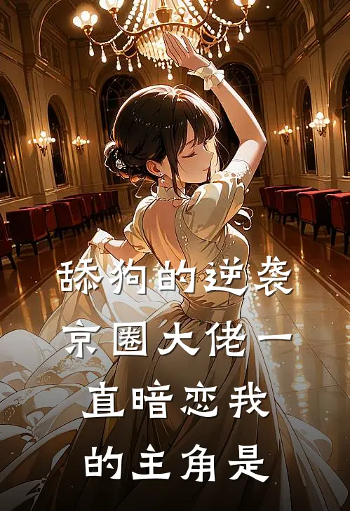 舔狗的逆袭：京圈大佬一直暗恋我的主角是