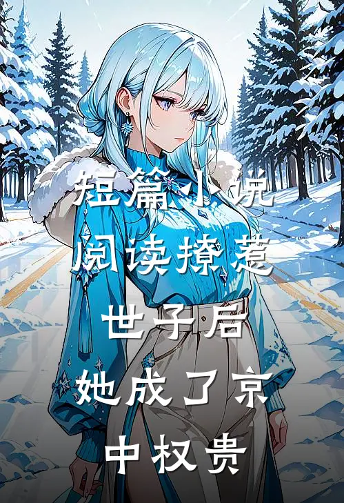 短篇小说阅读撩惹世子后，她成了京中权贵