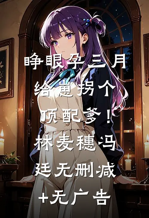 睁眼孕三月，给崽拐个顶配爹！林麦穗冯廷无删减+无广告