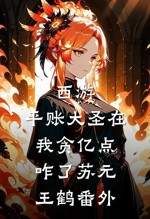 西游：平账大圣在，我贪亿点咋了苏元王鹤番外