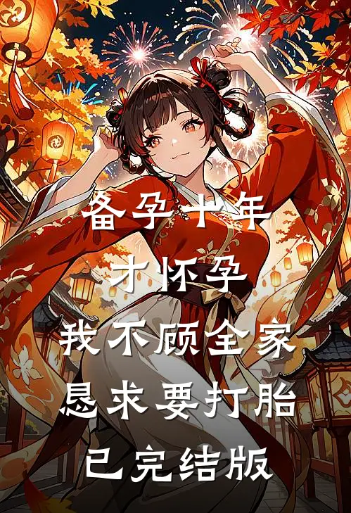 备孕十年才怀孕，我不顾全家恳求要打胎已完结版