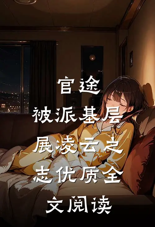 官途：被派基层，展凌云之志优质全文阅读