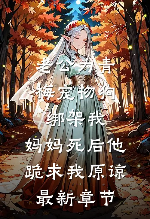 老公为青梅宠物狗绑架我，妈妈死后他跪求我原谅最新章节